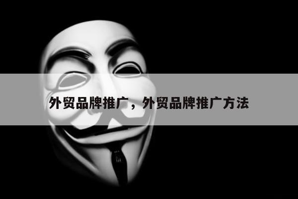 外贸品牌推广	，外贸品牌推广方法