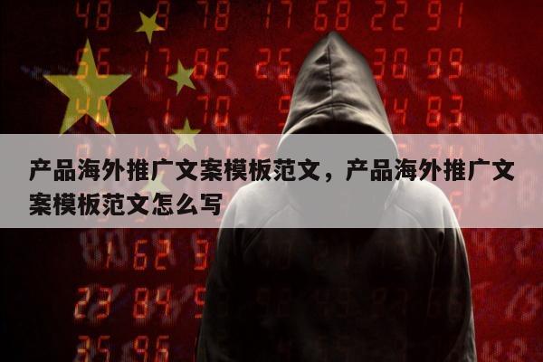 产品海外推广文案模板范文，产品海外推广文案模板范文怎么写