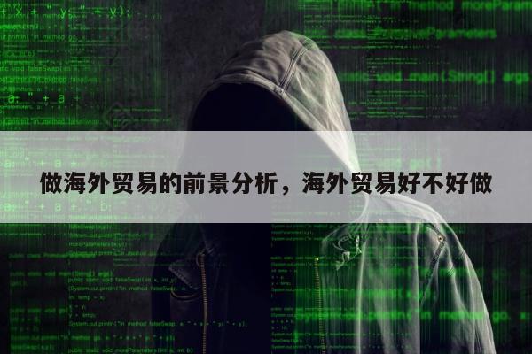 做海外贸易的前景分析	，海外贸易好不好做