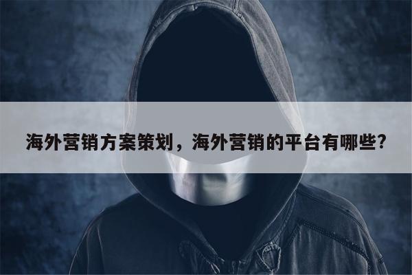海外营销方案策划	，海外营销的平台有哪些?