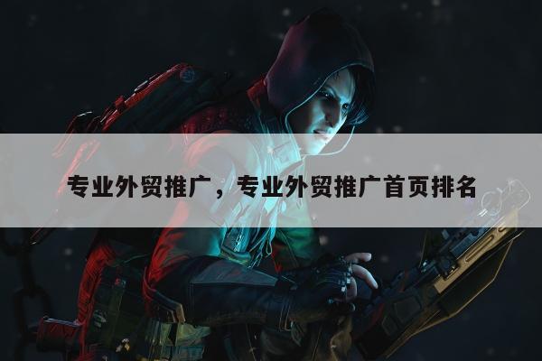 专业外贸推广，专业外贸推广首页排名