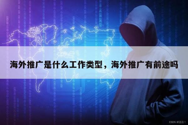 海外推广是什么工作类型，海外推广有前途吗
