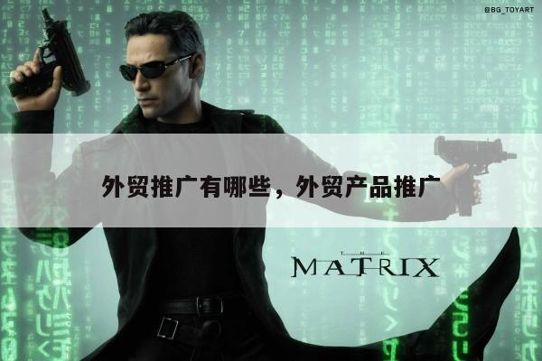 外贸推广有哪些	，外贸产品推广