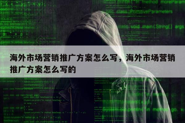 海外市场营销推广方案怎么写	，海外市场营销推广方案怎么写的