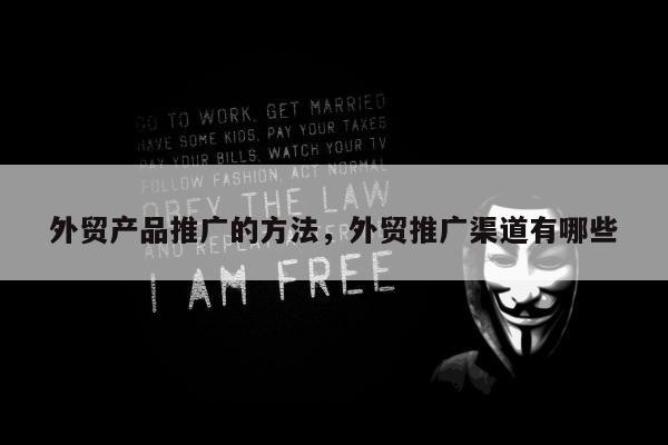 外贸产品推广的方法，外贸推广渠道有哪些