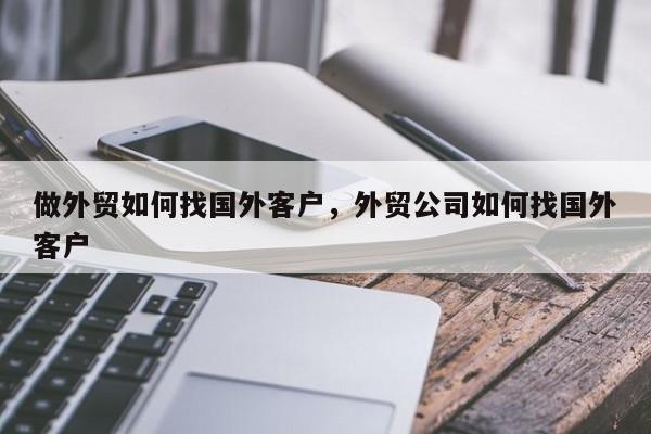做外贸如何找国外客户，外贸公司如何找国外客户