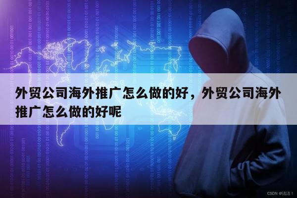 外贸公司海外推广怎么做的好，外贸公司海外推广怎么做的好呢