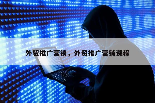 外贸推广营销，外贸推广营销课程