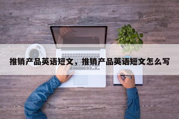 推销产品英语短文，推销产品英语短文怎么写