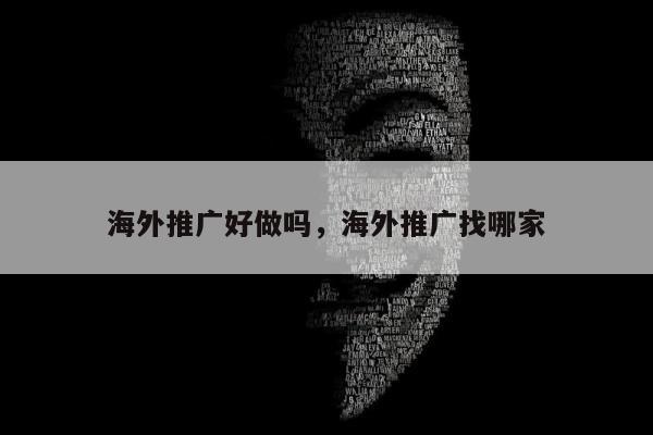 海外推广好做吗，海外推广找哪家