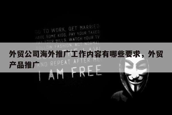 外贸公司海外推广工作内容有哪些要求	，外贸产品推广
