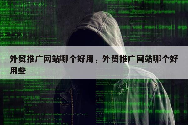 外贸推广网站哪个好用，外贸推广网站哪个好用些