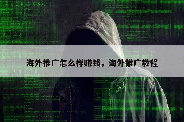 海外推广怎么样赚钱，海外推广教程