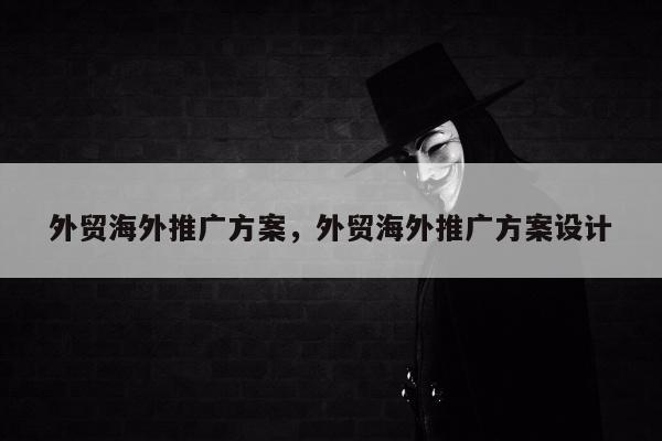 外贸海外推广方案，外贸海外推广方案设计