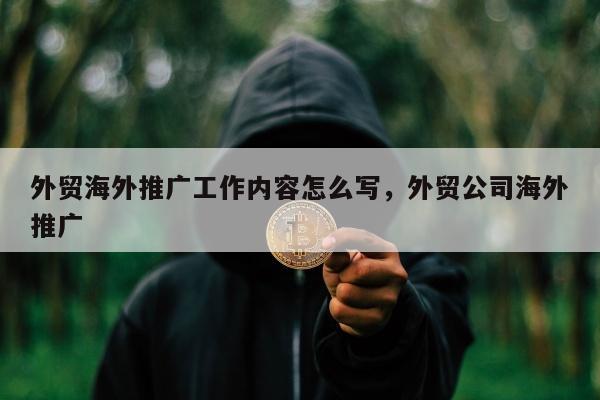 外贸海外推广工作内容怎么写，外贸公司海外推广