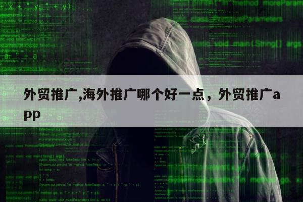 外贸推广,海外推广哪个好一点	，外贸推广app