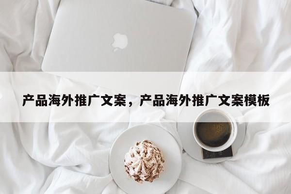产品海外推广文案，产品海外推广文案模板