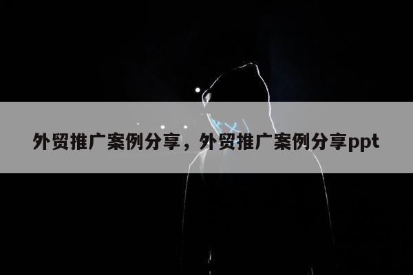 外贸推广案例分享，外贸推广案例分享ppt