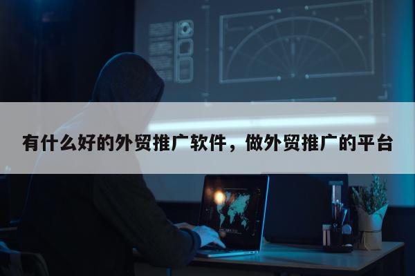 有什么好的外贸推广软件，做外贸推广的平台