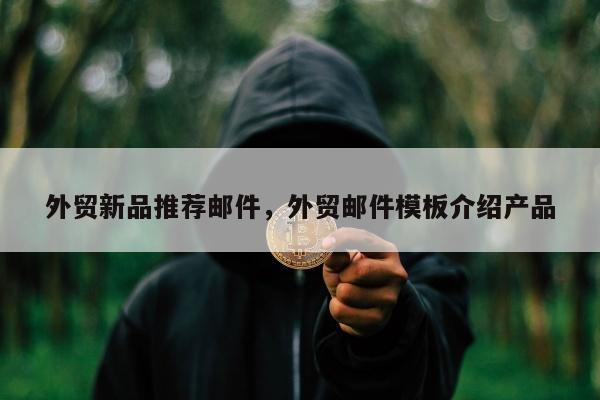 外贸新品推荐邮件	，外贸邮件模板介绍产品