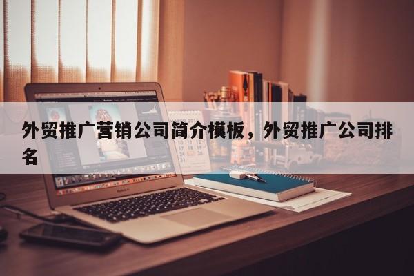 外贸推广营销公司简介模板	，外贸推广公司排名