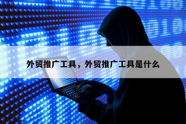 外贸推广工具，外贸推广工具是什么