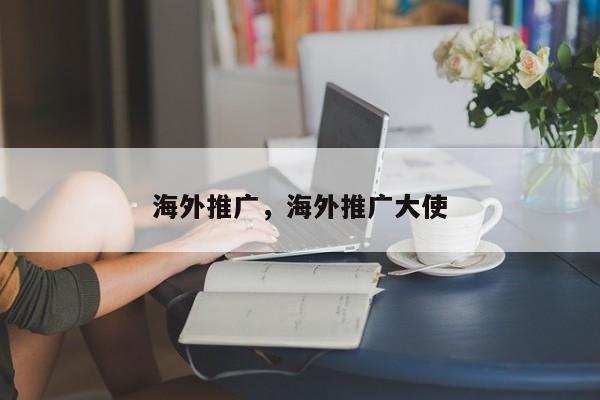 海外推广	，海外推广大使