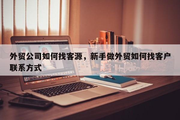 外贸公司如何找客源，新手做外贸如何找客户联系方式