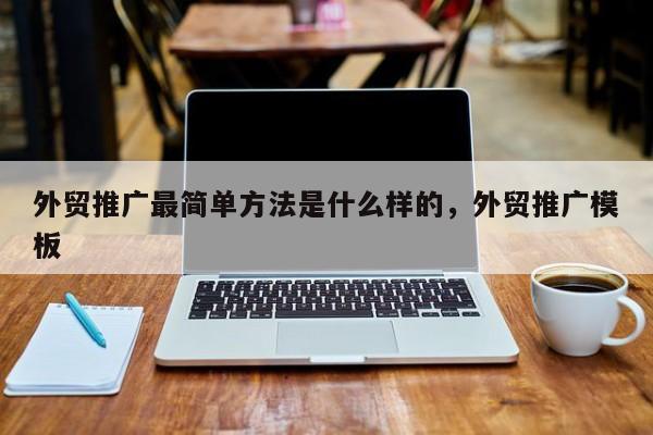 外贸推广最简单方法是什么样的	，外贸推广模板