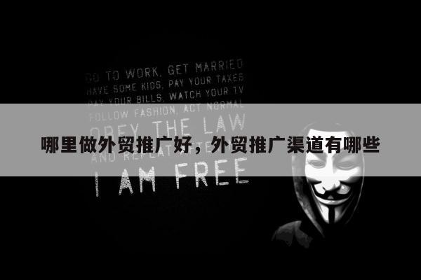 哪里做外贸推广好，外贸推广渠道有哪些