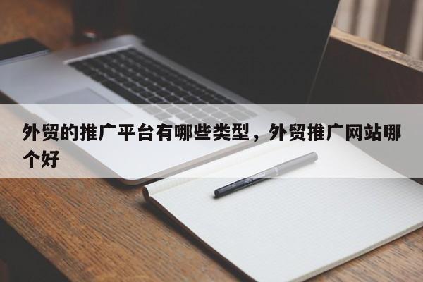 外贸的推广平台有哪些类型，外贸推广网站哪个好
