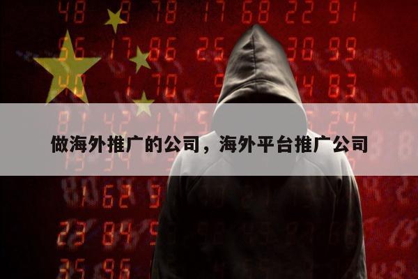 做海外推广的公司，海外平台推广公司