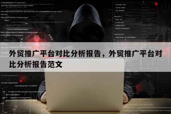 外贸推广平台对比分析报告，外贸推广平台对比分析报告范文