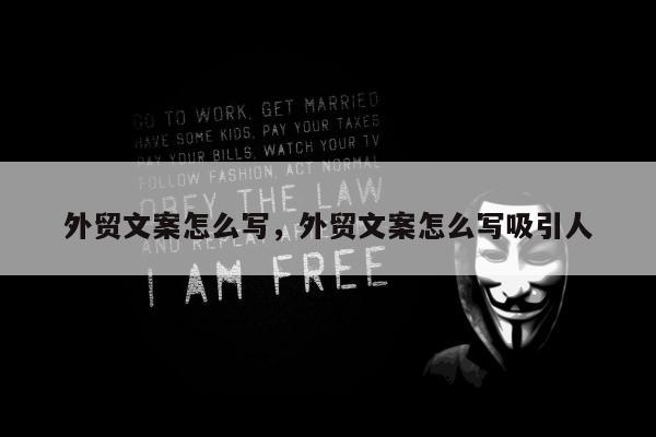 外贸文案怎么写，外贸文案怎么写吸引人