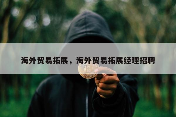 海外贸易拓展，海外贸易拓展经理招聘