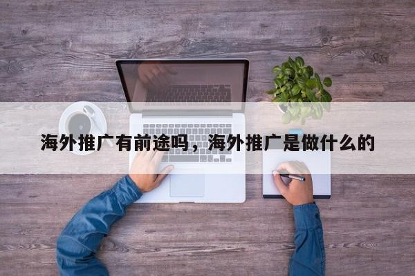 海外推广有前途吗	，海外推广是做什么的