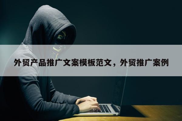 外贸产品推广文案模板范文，外贸推广案例