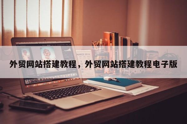 外贸网站搭建教程	，外贸网站搭建教程电子版