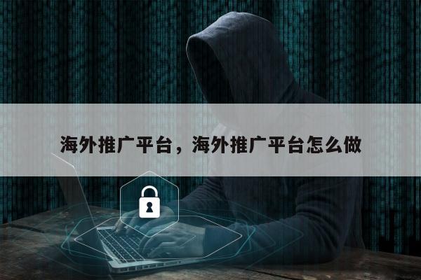 海外推广平台	，海外推广平台怎么做