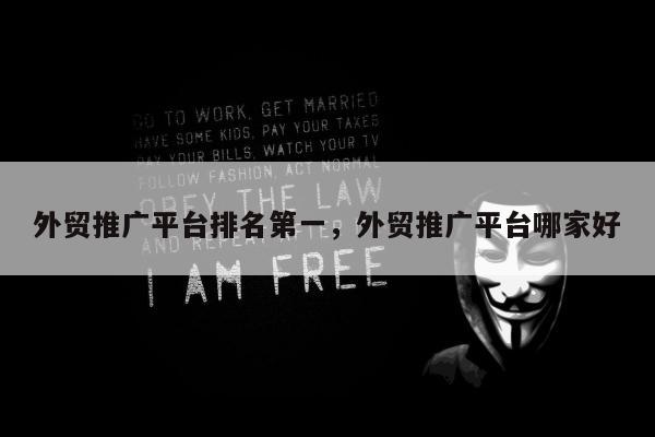 外贸推广平台排名第一	，外贸推广平台哪家好