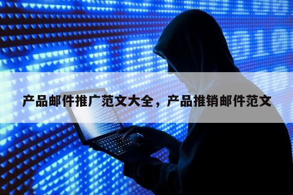 产品邮件推广范文大全，产品推销邮件范文
