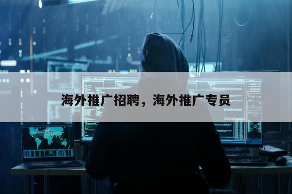 海外推广招聘	，海外推广专员