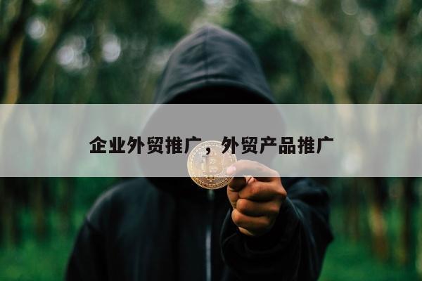 企业外贸推广	，外贸产品推广