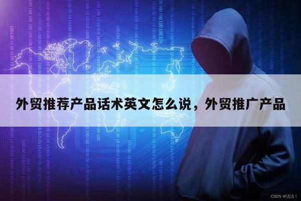 外贸推荐产品话术英文怎么说	，外贸推广产品