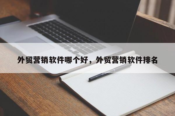 外贸营销软件哪个好，外贸营销软件排名