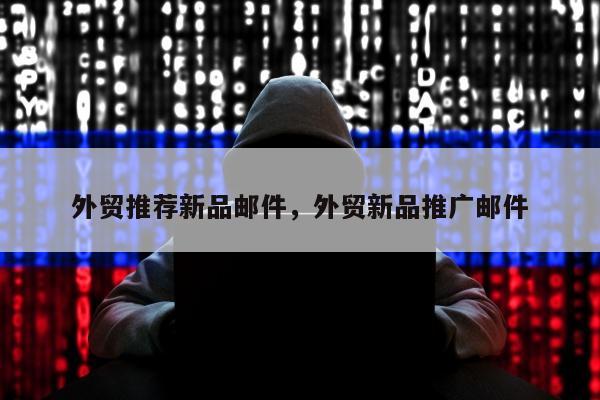 外贸推荐新品邮件，外贸新品推广邮件