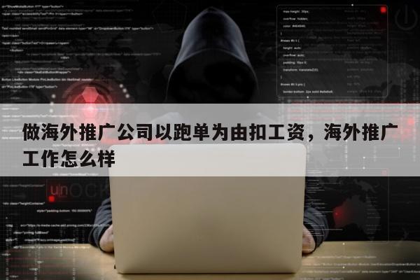 做海外推广公司以跑单为由扣工资，海外推广工作怎么样