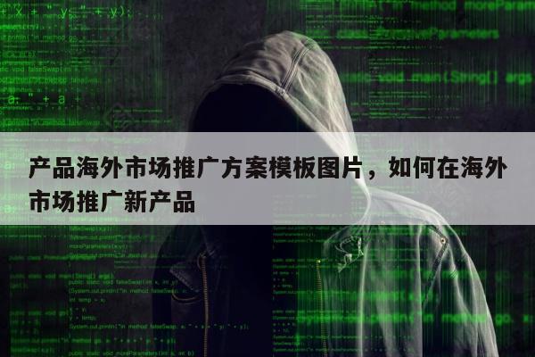 产品海外市场推广方案模板图片，如何在海外市场推广新产品