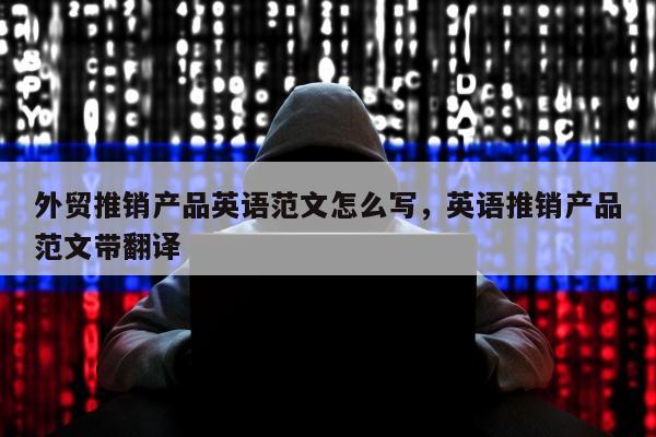 外贸推销产品英语范文怎么写，英语推销产品范文带翻译