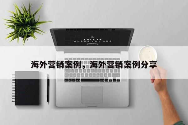海外营销案例，海外营销案例分享